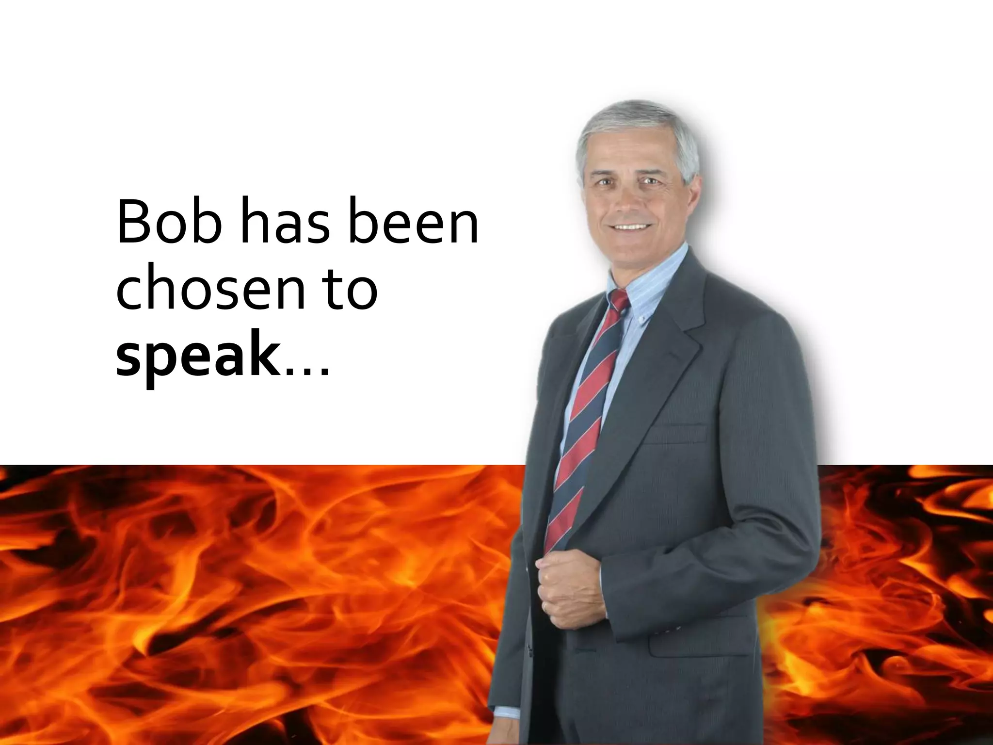 Bob has been
chosen to
speak…
 
