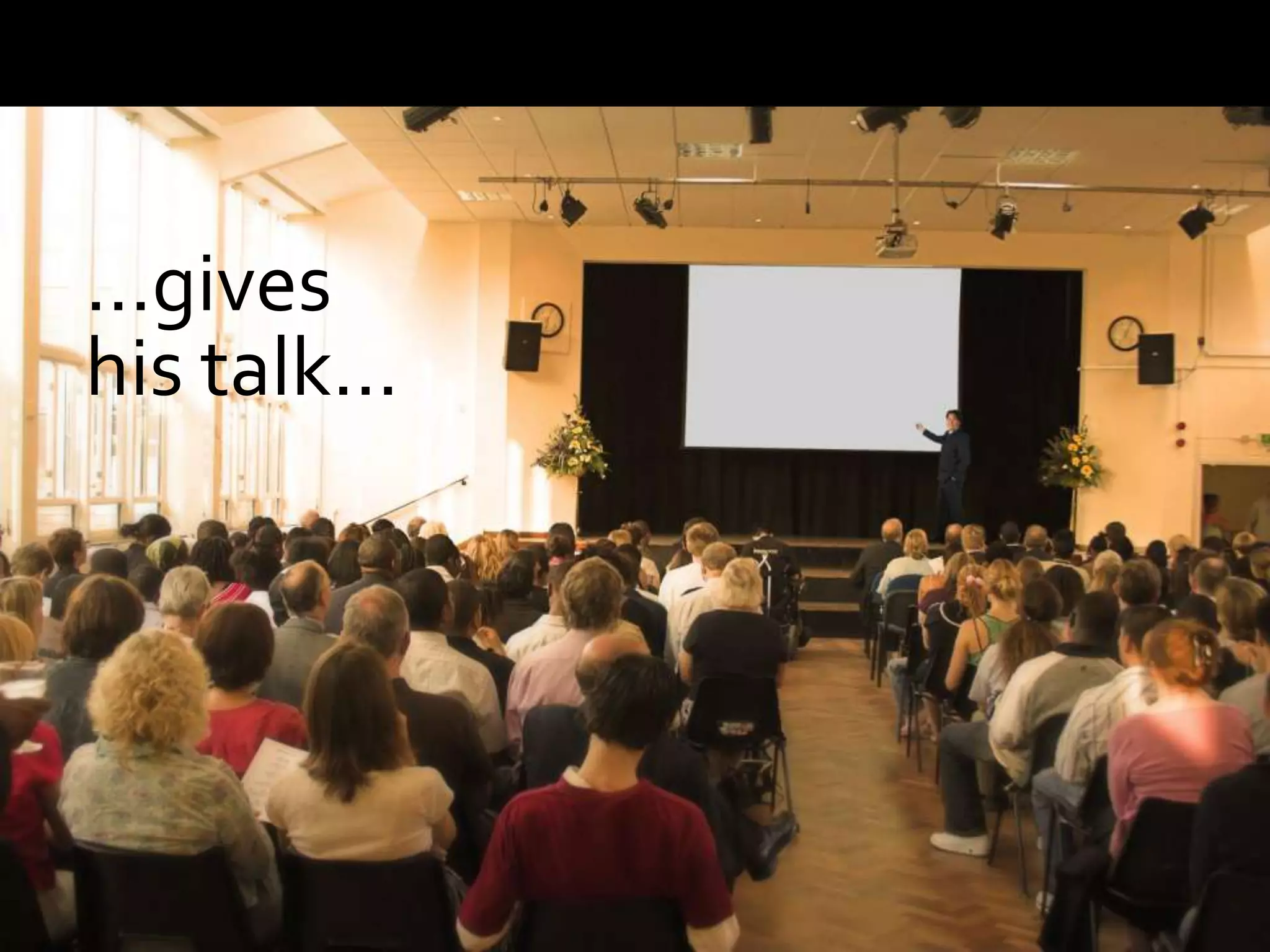 …gives
his talk…
 