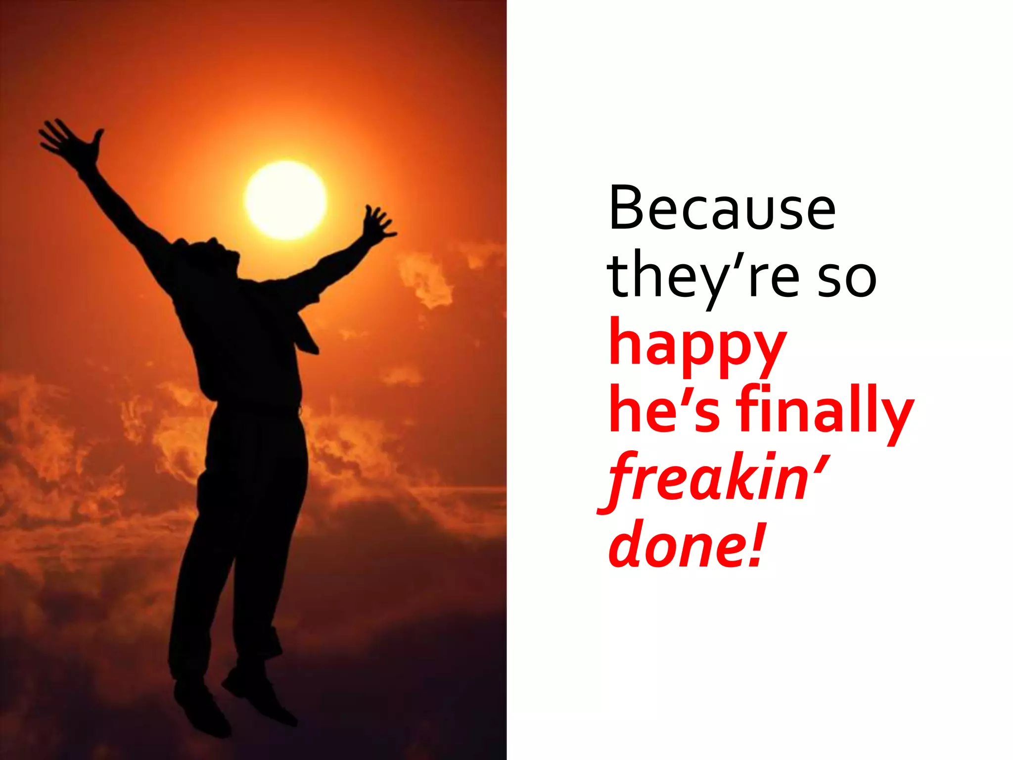 Because
they’re so
happy
he’s finally
freakin’
done!
 