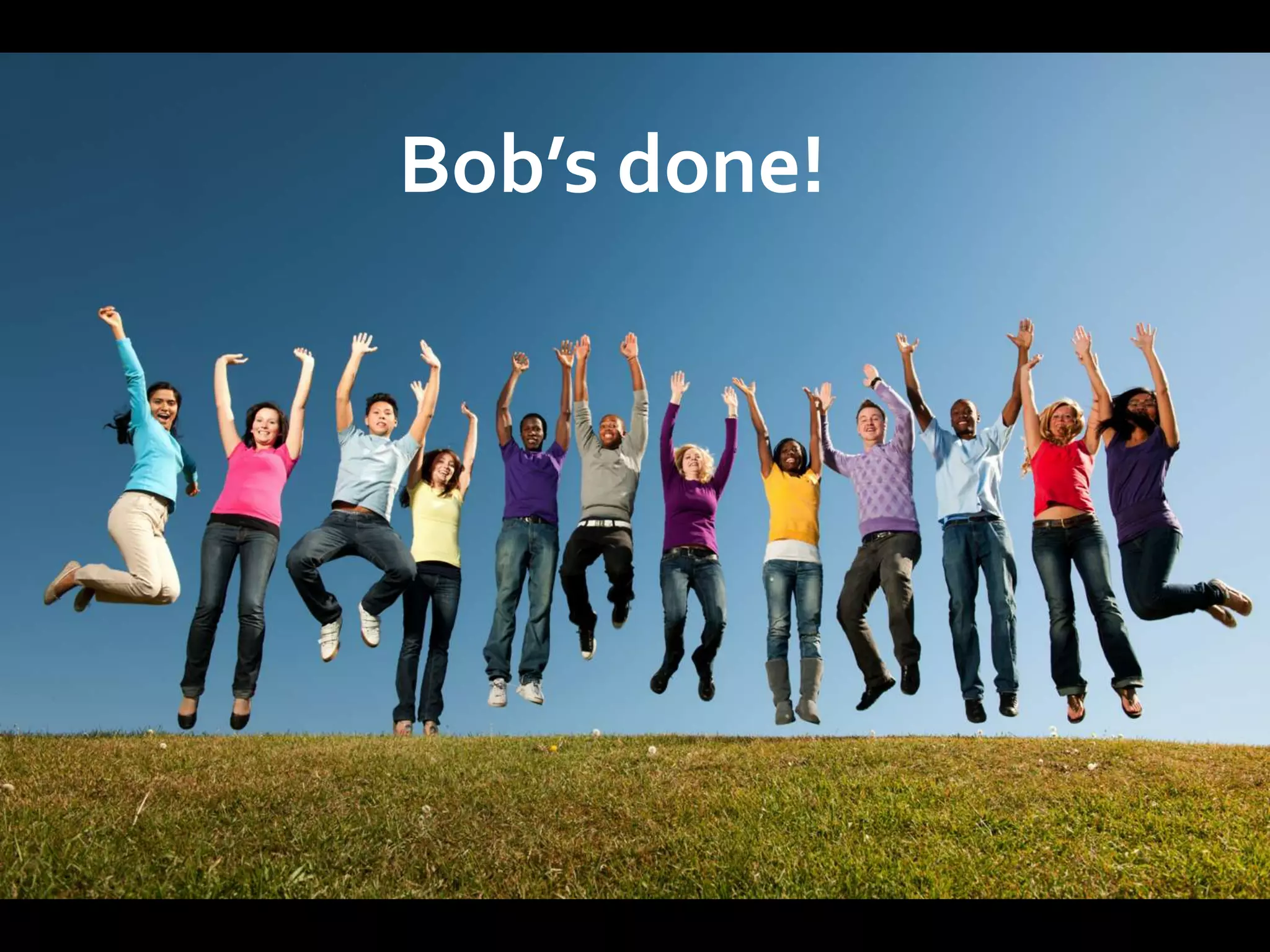 Bob’s done!
 