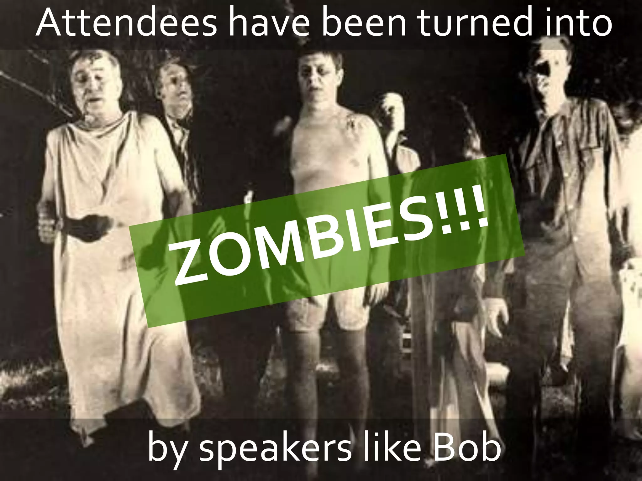 Attendees have been turned into




     by speakers like Bob
 