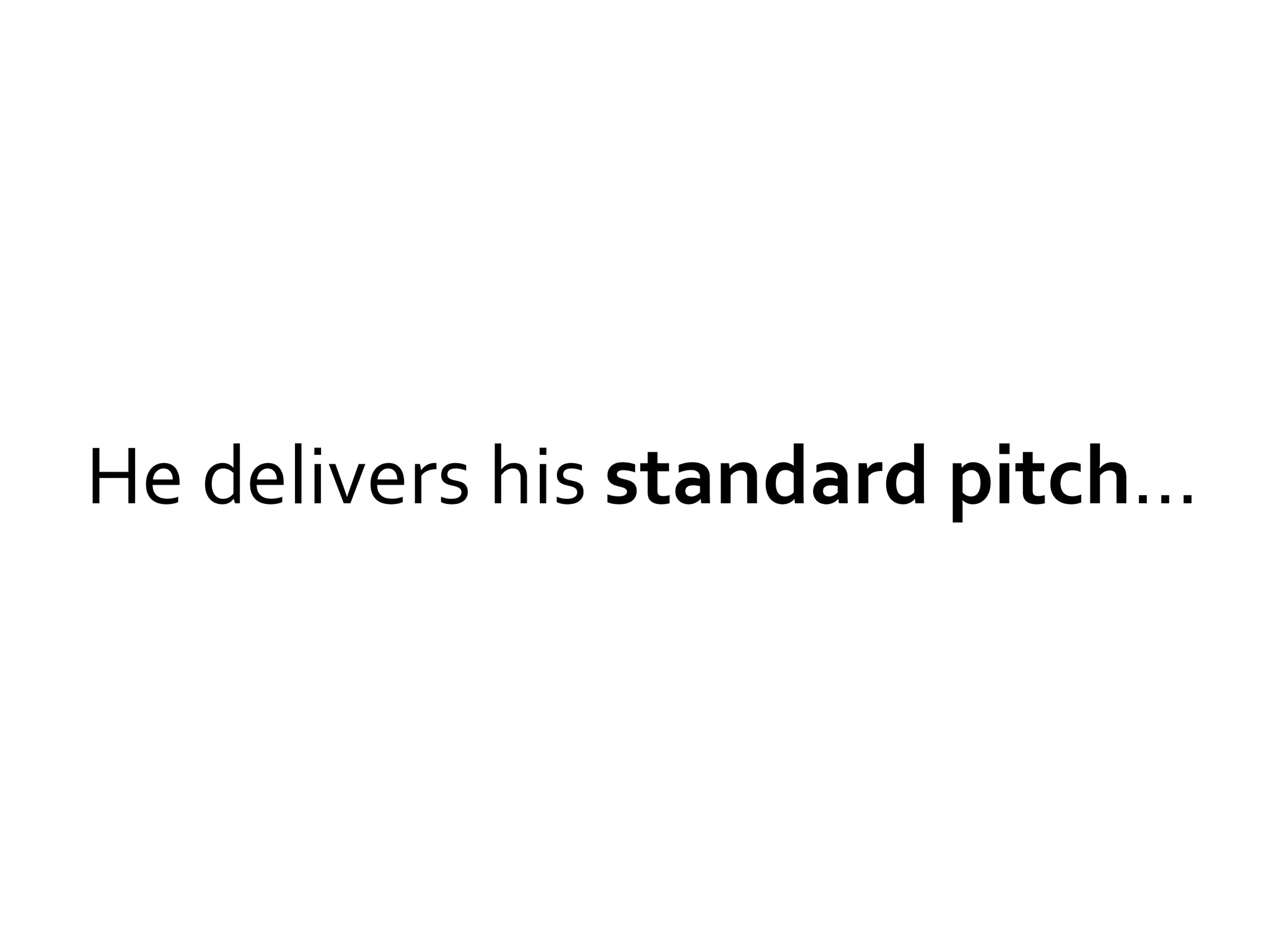 He delivers his standard pitch…
 