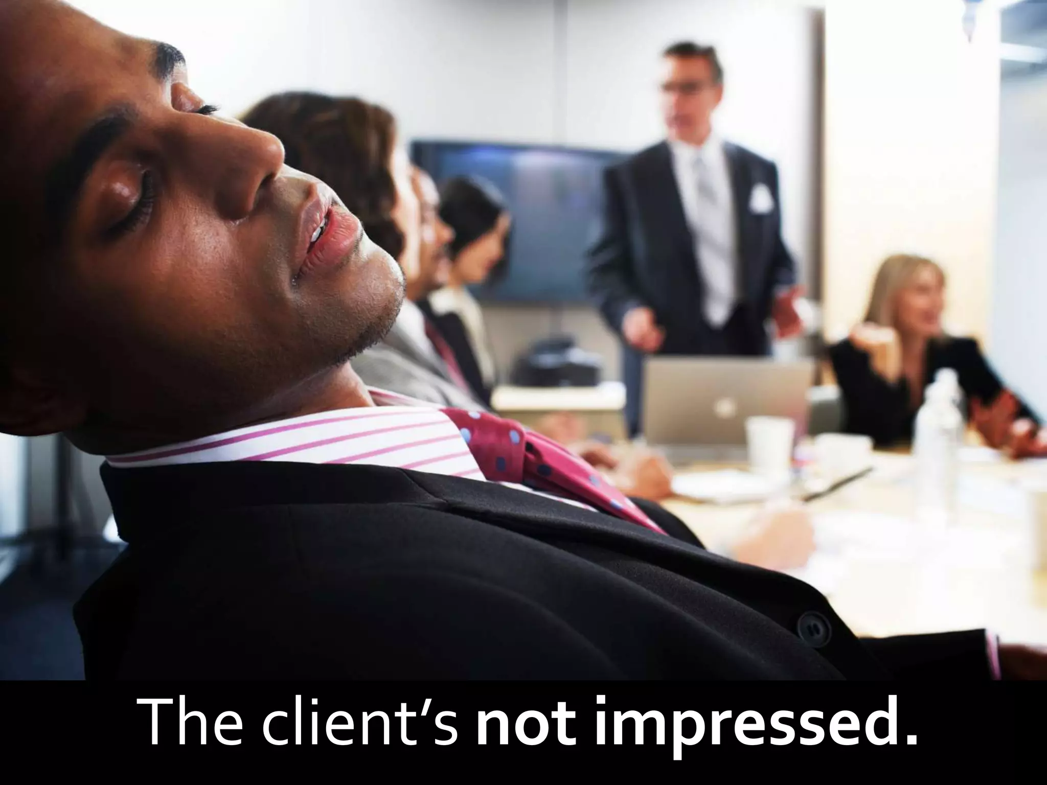 The client’s not impressed.
 