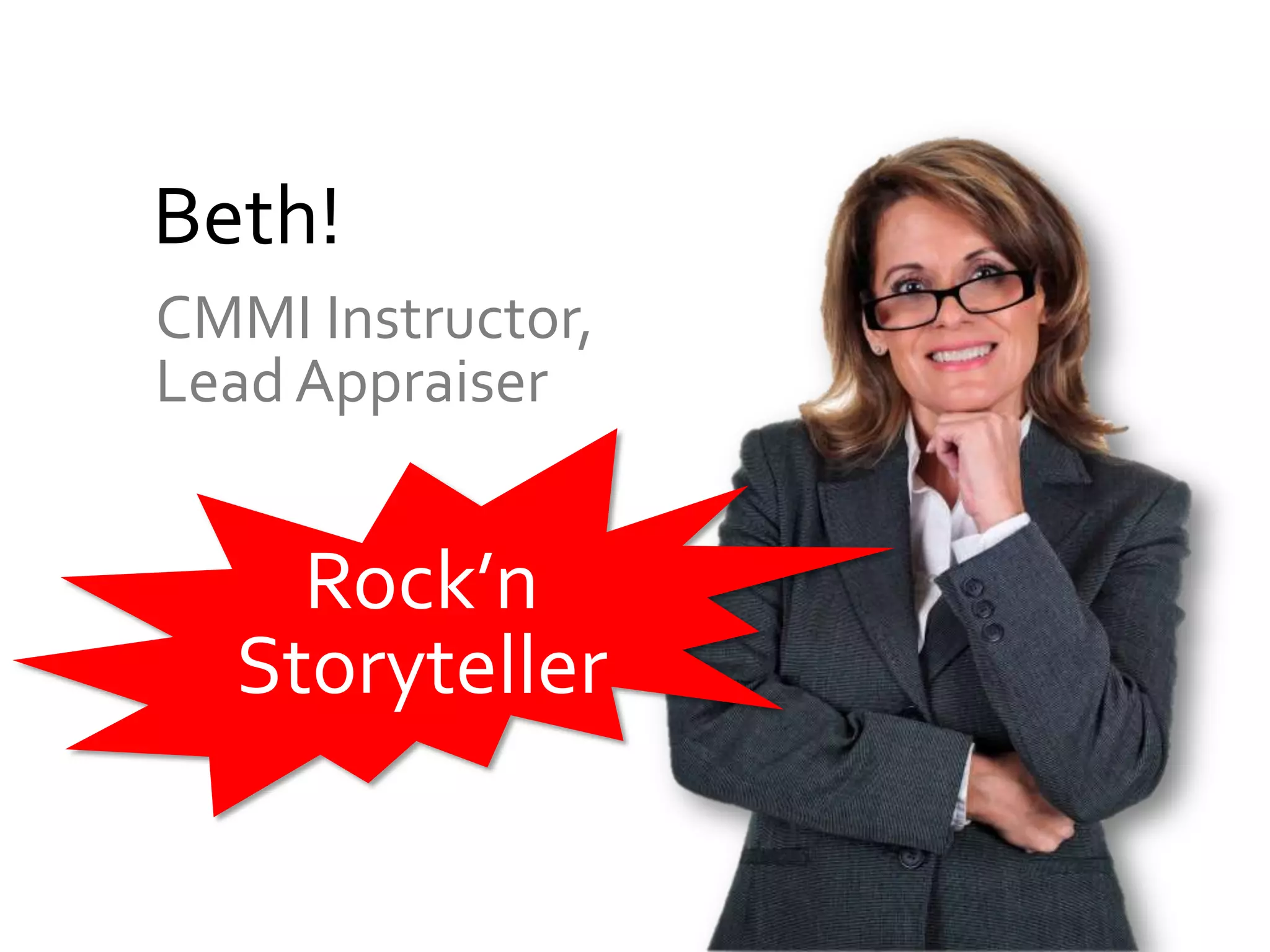 Beth!
CMMI Instructor,
Lead Appraiser


    Rock’n
  Storyteller
 