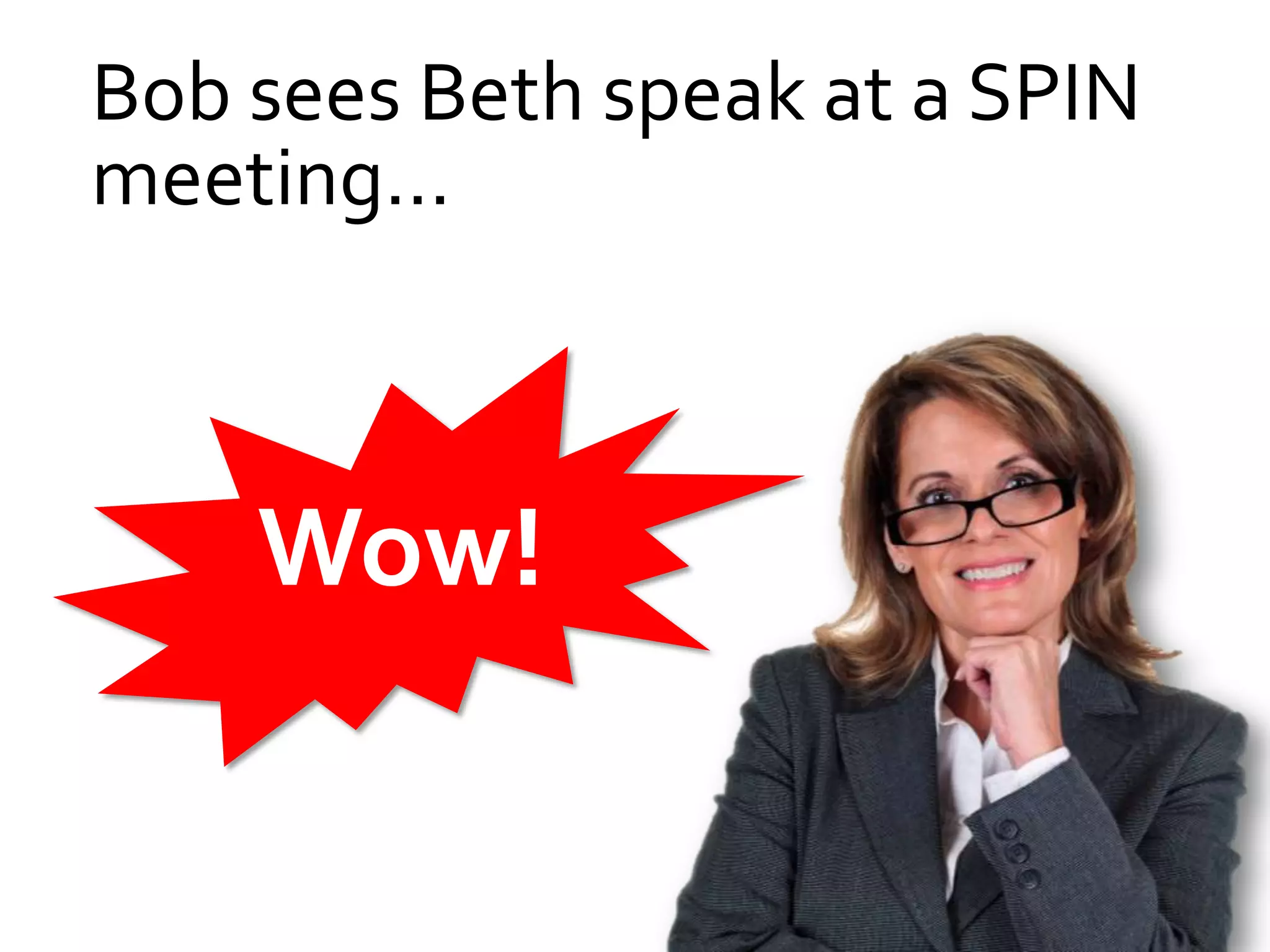 Bob sees Beth speak at a SPIN
meeting…



    Wow!
 