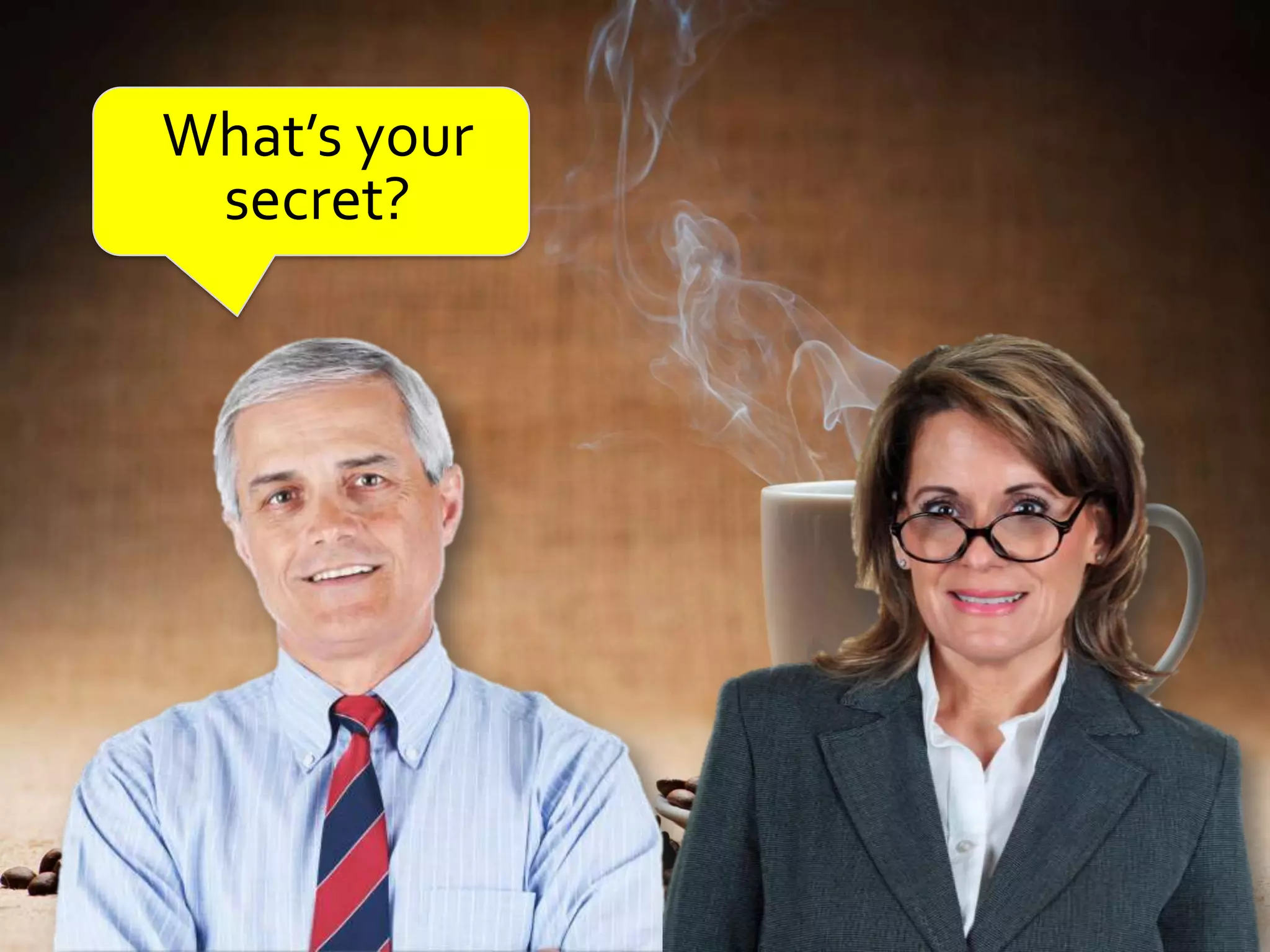 What’s your
 secret?
 