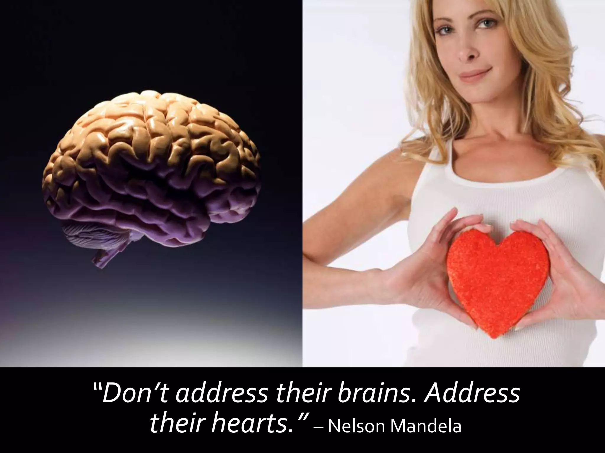 “Don’t address their brains. Address
    their hearts.” – Nelson Mandela
 