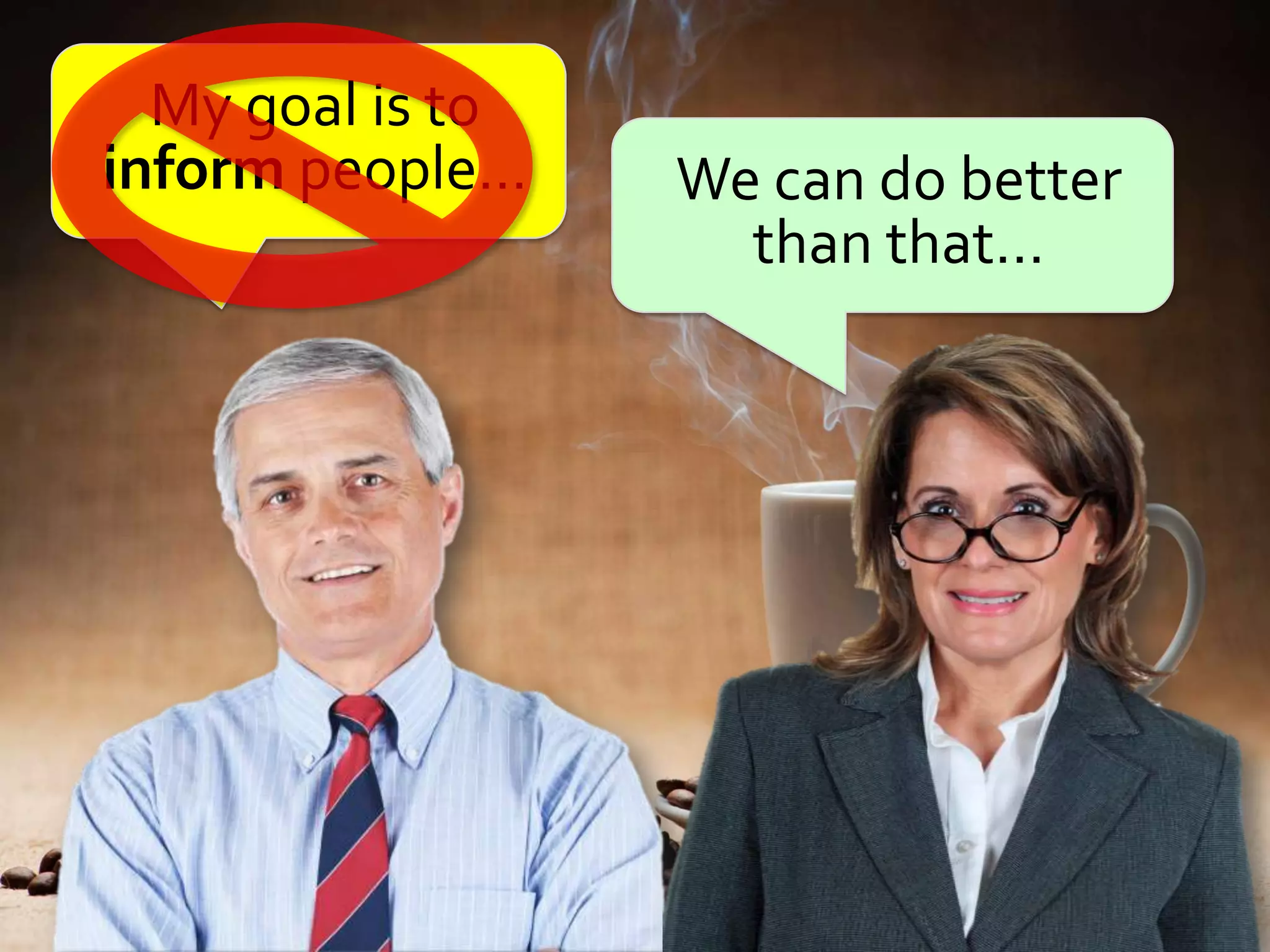 My goal is to
inform people…    We can do better
                    than that…
 