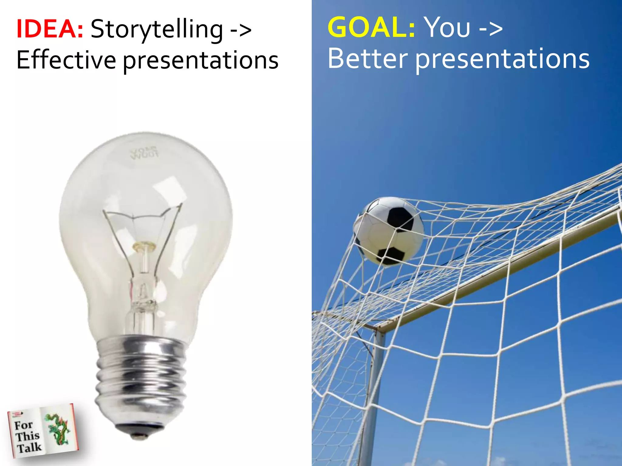 IDEA: Storytelling ->     GOAL: You ->
Effective presentations   Better presentations
 