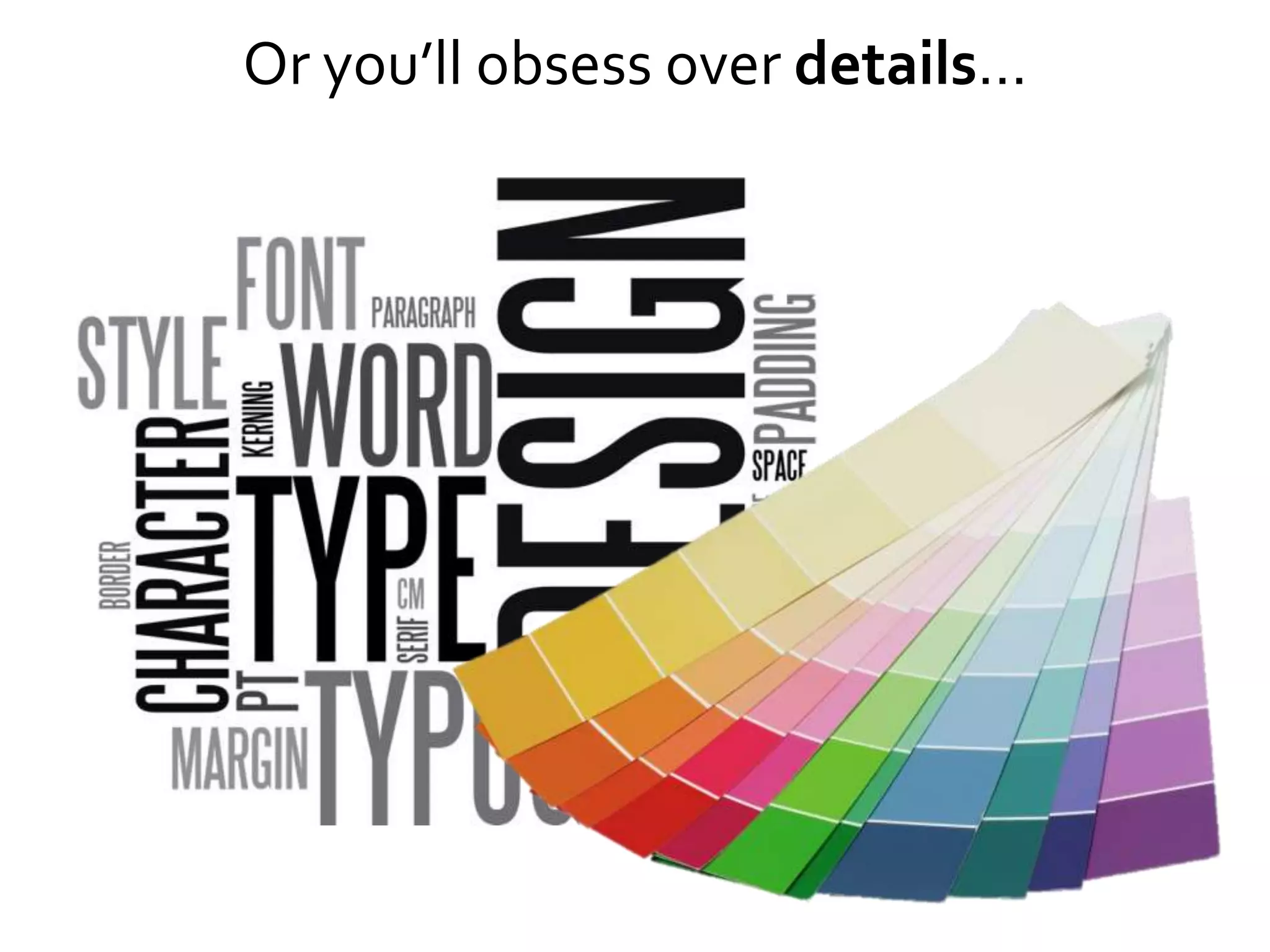 Or you’ll obsess over details…
 