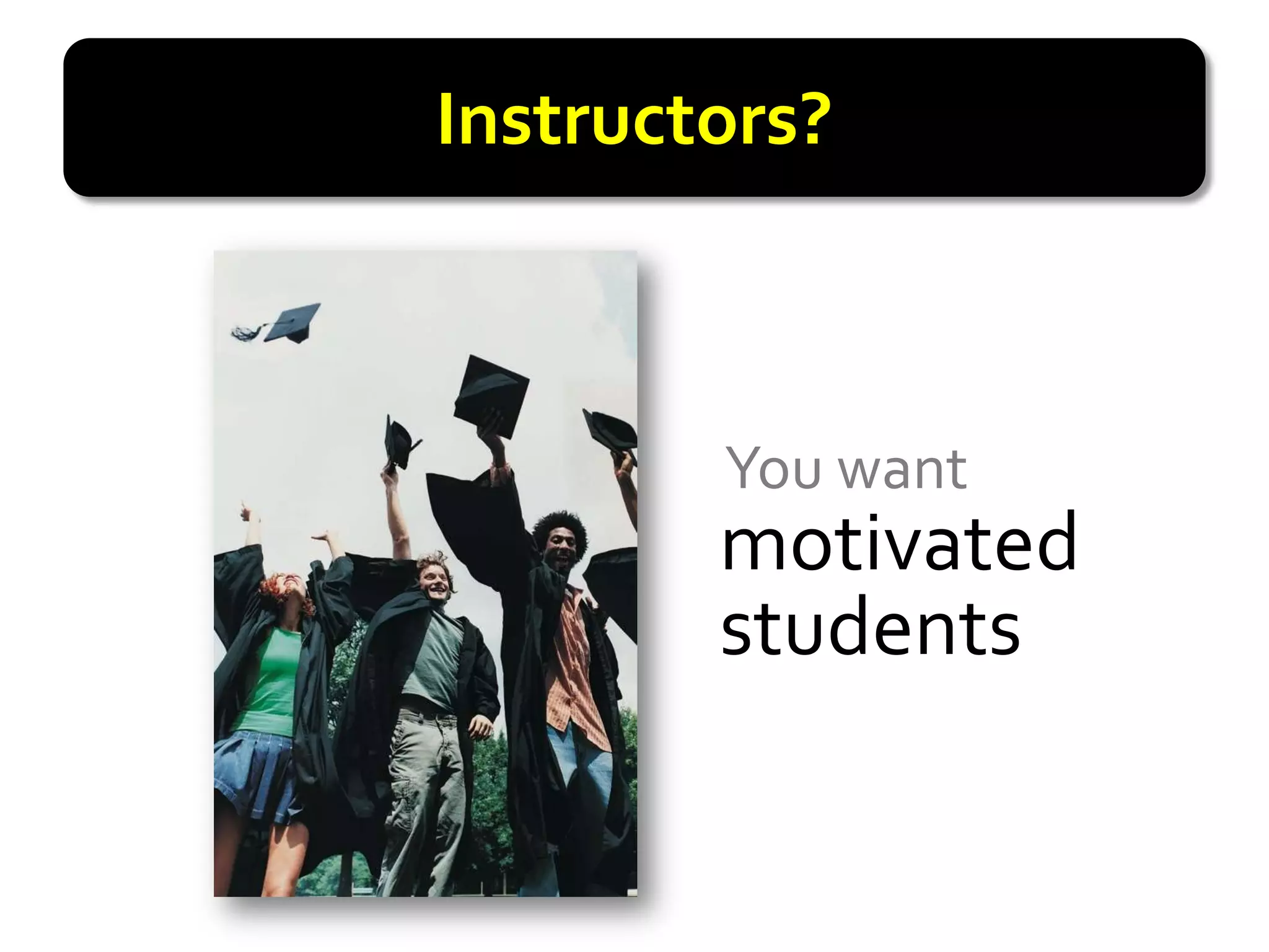 Instructors?



        You want
        motivated
        students
 