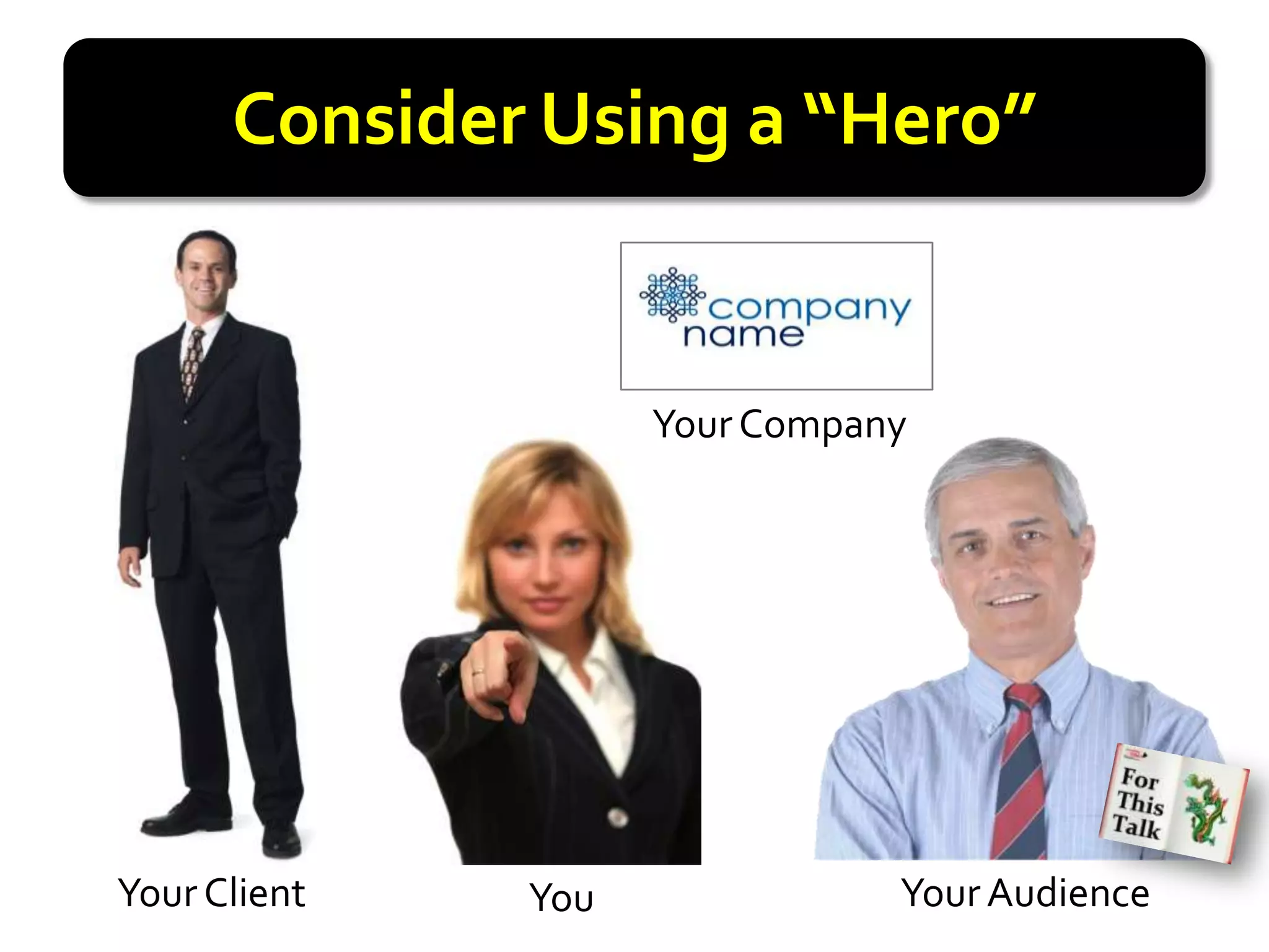 Consider Using a “Hero”


                    Your Company




Your Client   You              Your Audience
 
