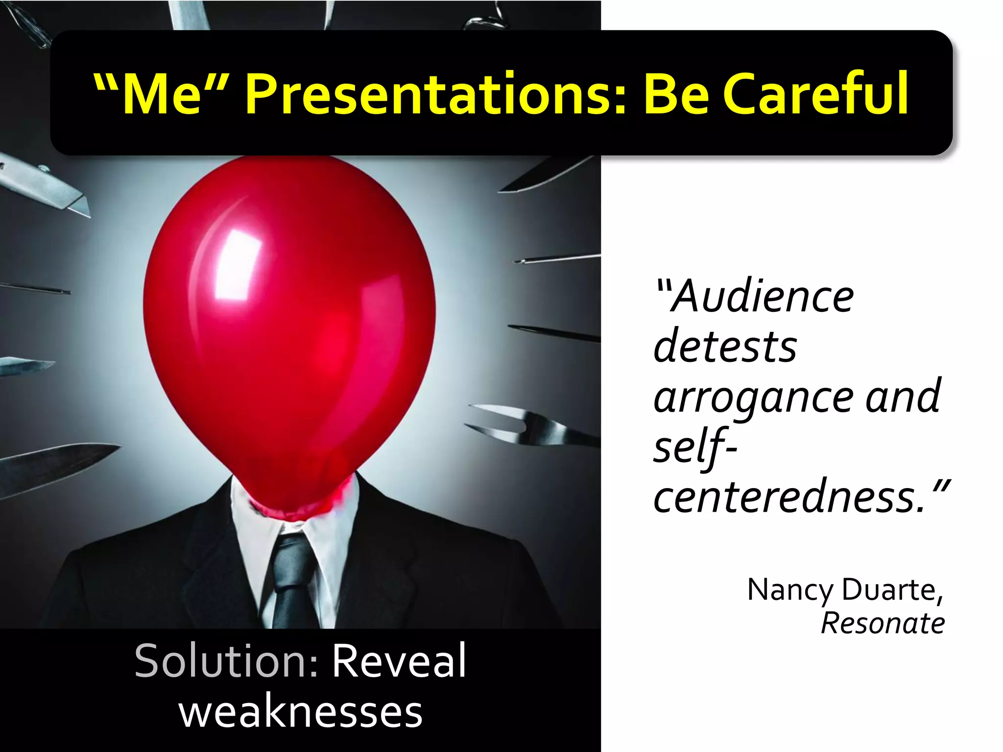 “Me” Presentations: Be Careful


                    “Audience
                    detests
                    arrogance and
                    self-
                    centeredness.”
                        Nancy Duarte,
                            Resonate
 Solution: Reveal
   weaknesses
 