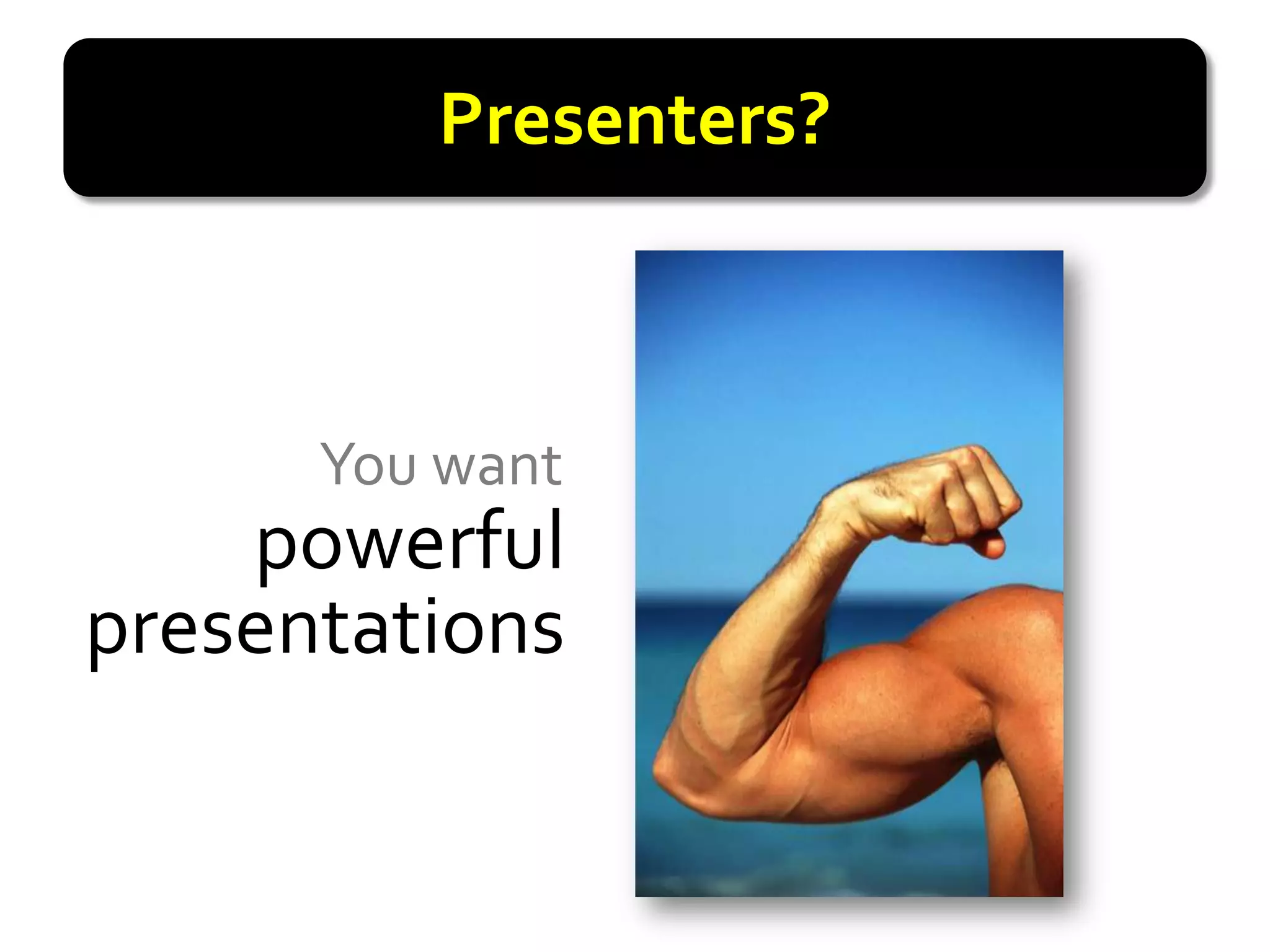 Presenters?



      You want
    powerful
presentations
 