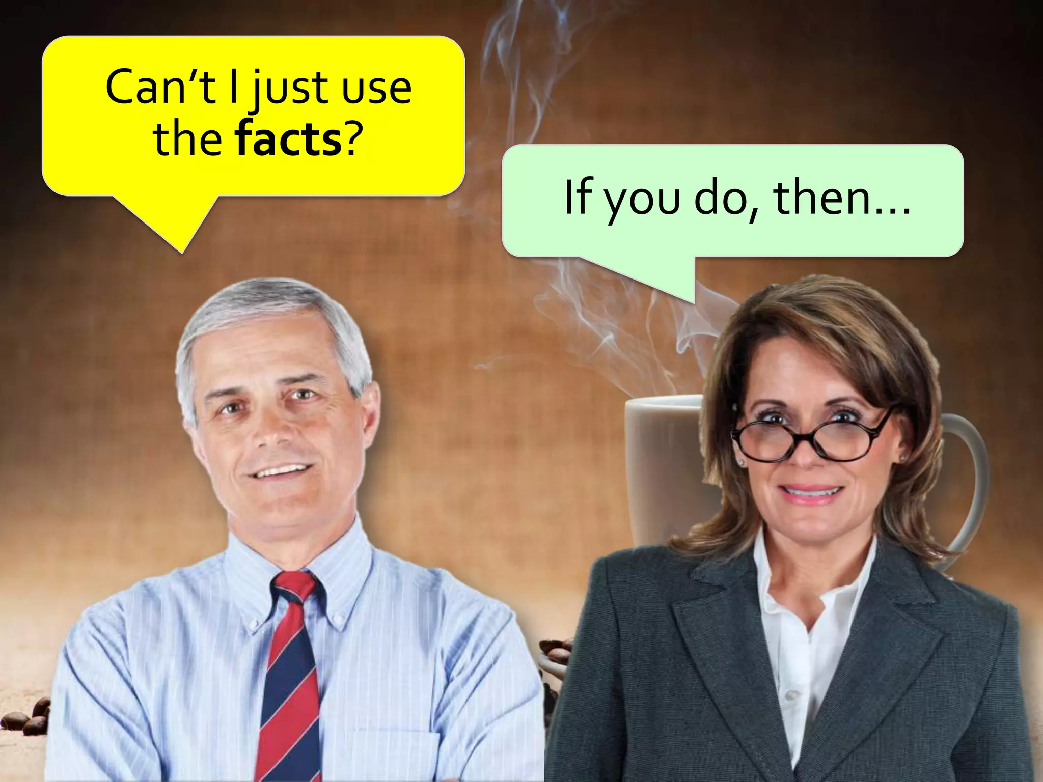 Can’t I just use
  the facts?
                   If you do, then…
 