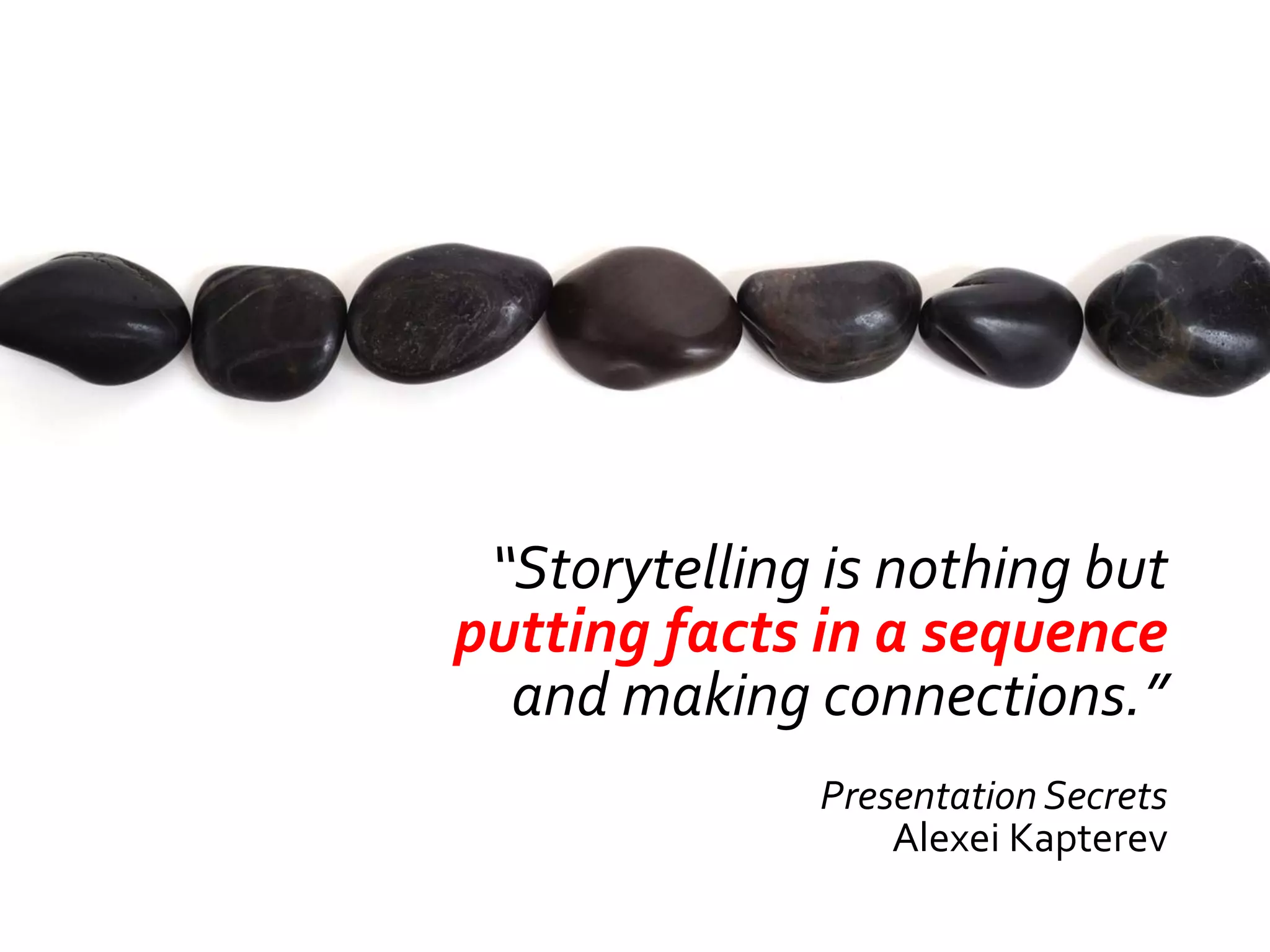 “Storytelling is nothing but
putting facts in a sequence
  and making connections.”
              Presentation Secrets
                  Alexei Kapterev
 
