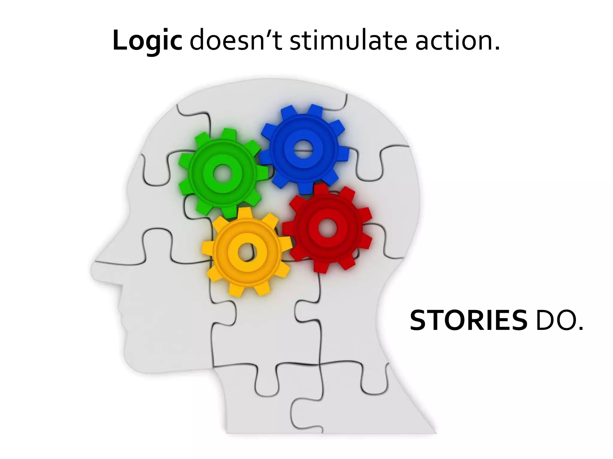 Logic doesn’t stimulate action.




                       STORIES DO.
 