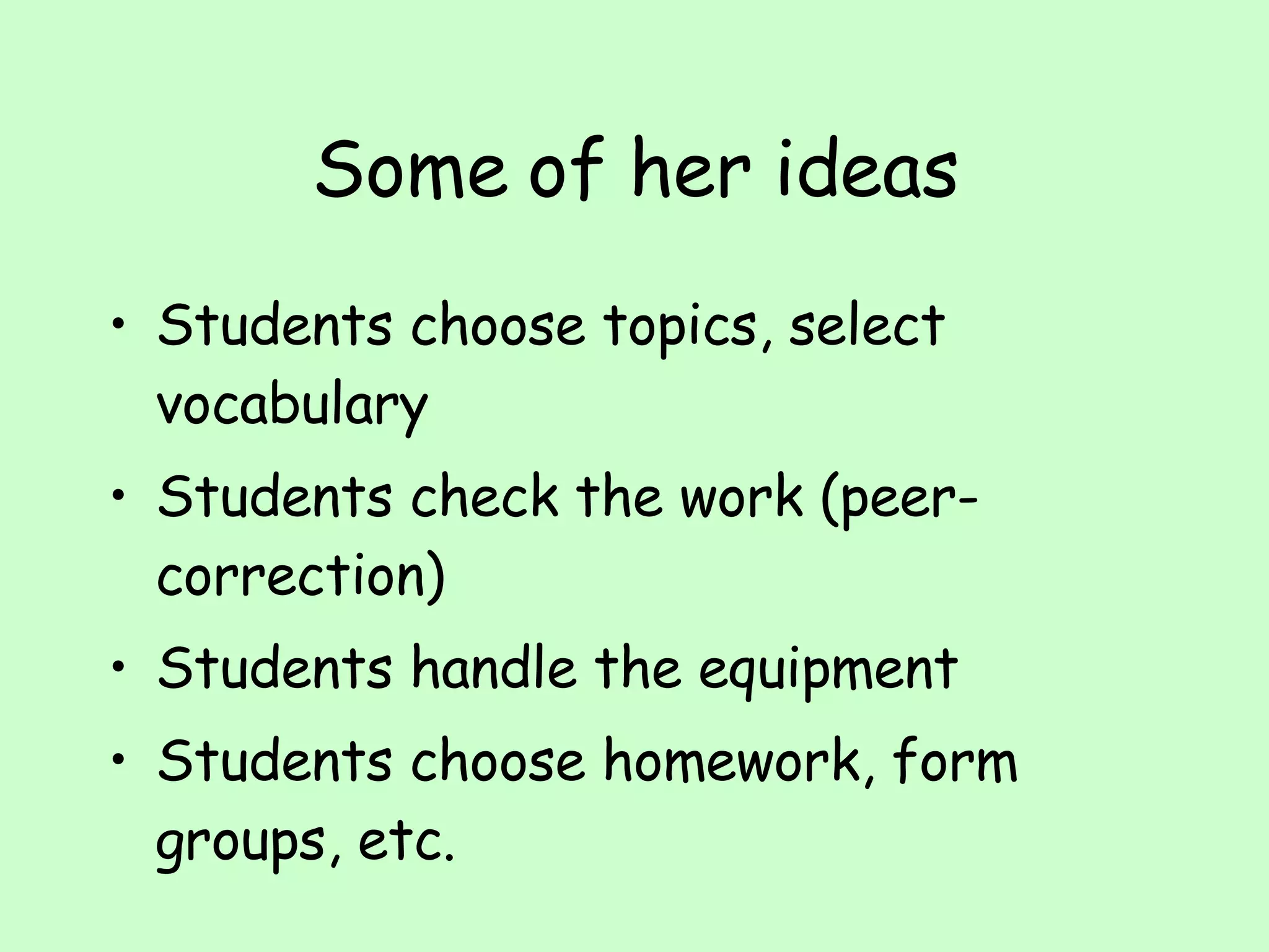 Some of her ideas Students choose topics, select vocabulary Students check the work (peer-correction) Students handle the equipment Students choose homework, form groups, etc. 