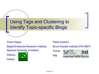 Using Tags and Clustering to Identify Topic-specific Blogs Conor Hayes Digital Enterprise Research Institute, National University of Ireland, Galway, Ireland Paolo Avesani, Bruno Kessler Institute (ITC-IRST) Trento, Italy 