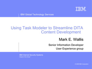 Using Task Modeler to Streamline DITA Content Development  Mark E. Wallis Senior Information Developer User Experience group 