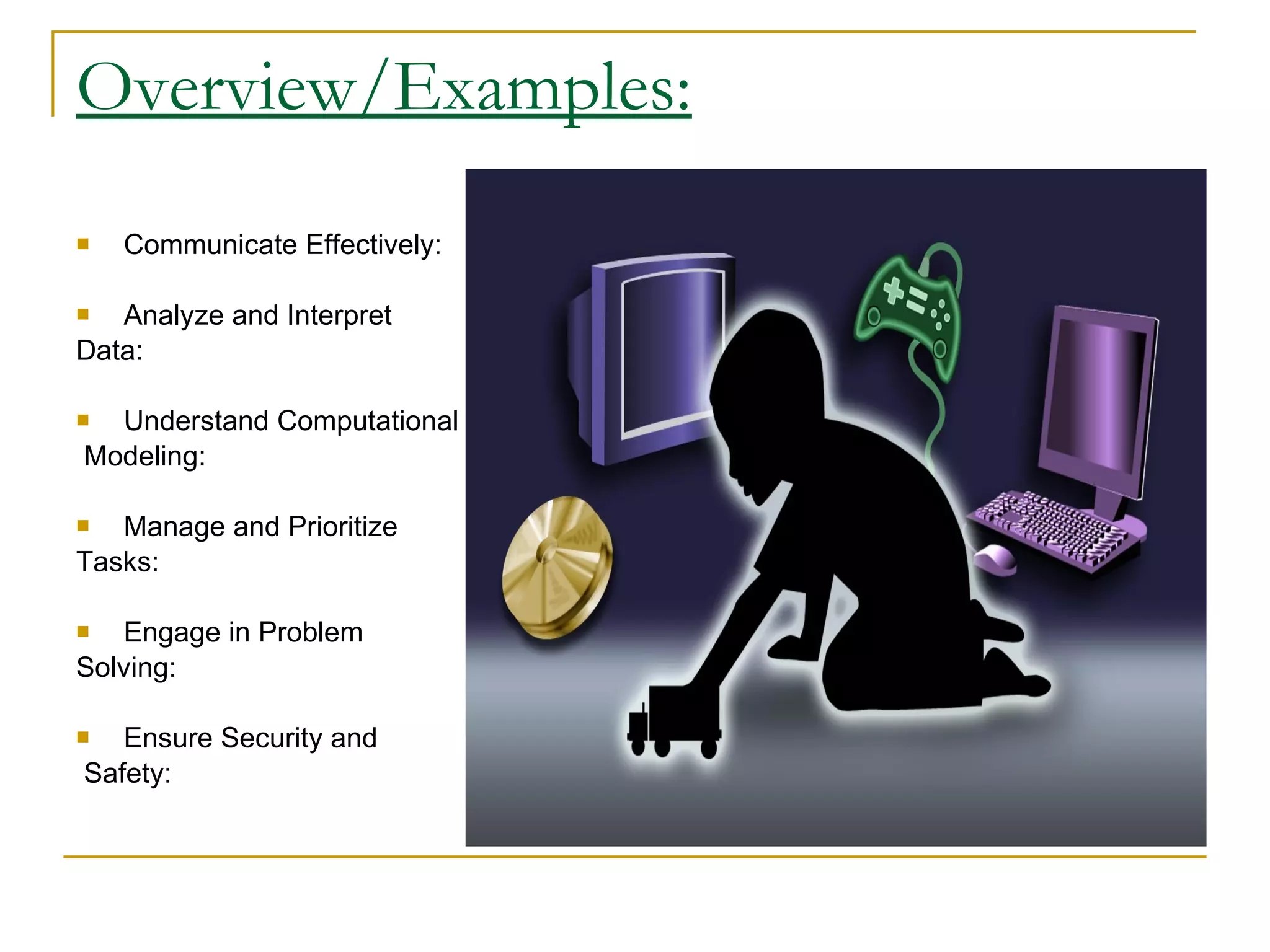 Overview/Examples: Communicate Effectively:  Analyze and Interpret  Data: Understand Computational Modeling:  Manage and Prioritize  Tasks: Engage in Problem  Solving: Ensure Security and Safety: 