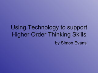 Using Technology to support Higher Order Thinking Skills by Simon Evans 