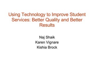 Using Technology to Improve Student Services: Better Quality and Better Results Naj Shaik Karen Vignare Kishia Brock 