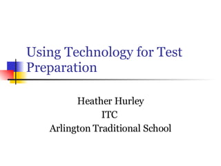 Using Technology for Test Preparation  Heather Hurley ITC  Arlington Traditional School 