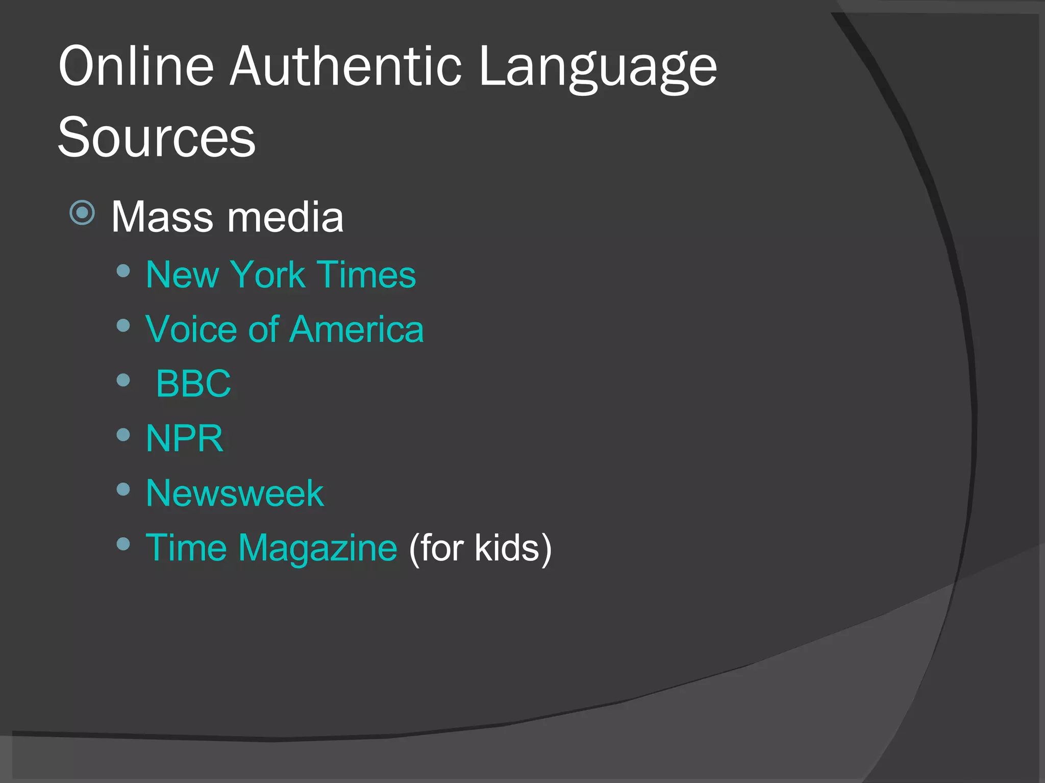 Online Authentic Language Sources Mass media New York Times Voice of America BBC NPR Newsweek Time Magazine  (for kids) 