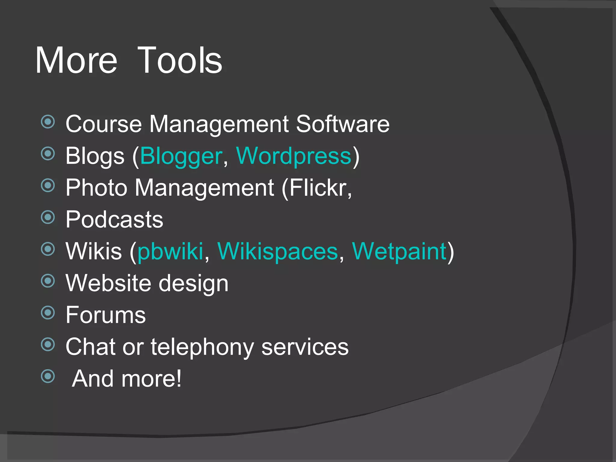 More  Tools Course Management Software Blogs ( Blogger ,  Wordpress ) Photo Management (Flickr,  Podcasts Wikis ( pbwiki ,  Wikispaces ,  Wetpaint ) Website design Forums Chat or telephony services And more! 