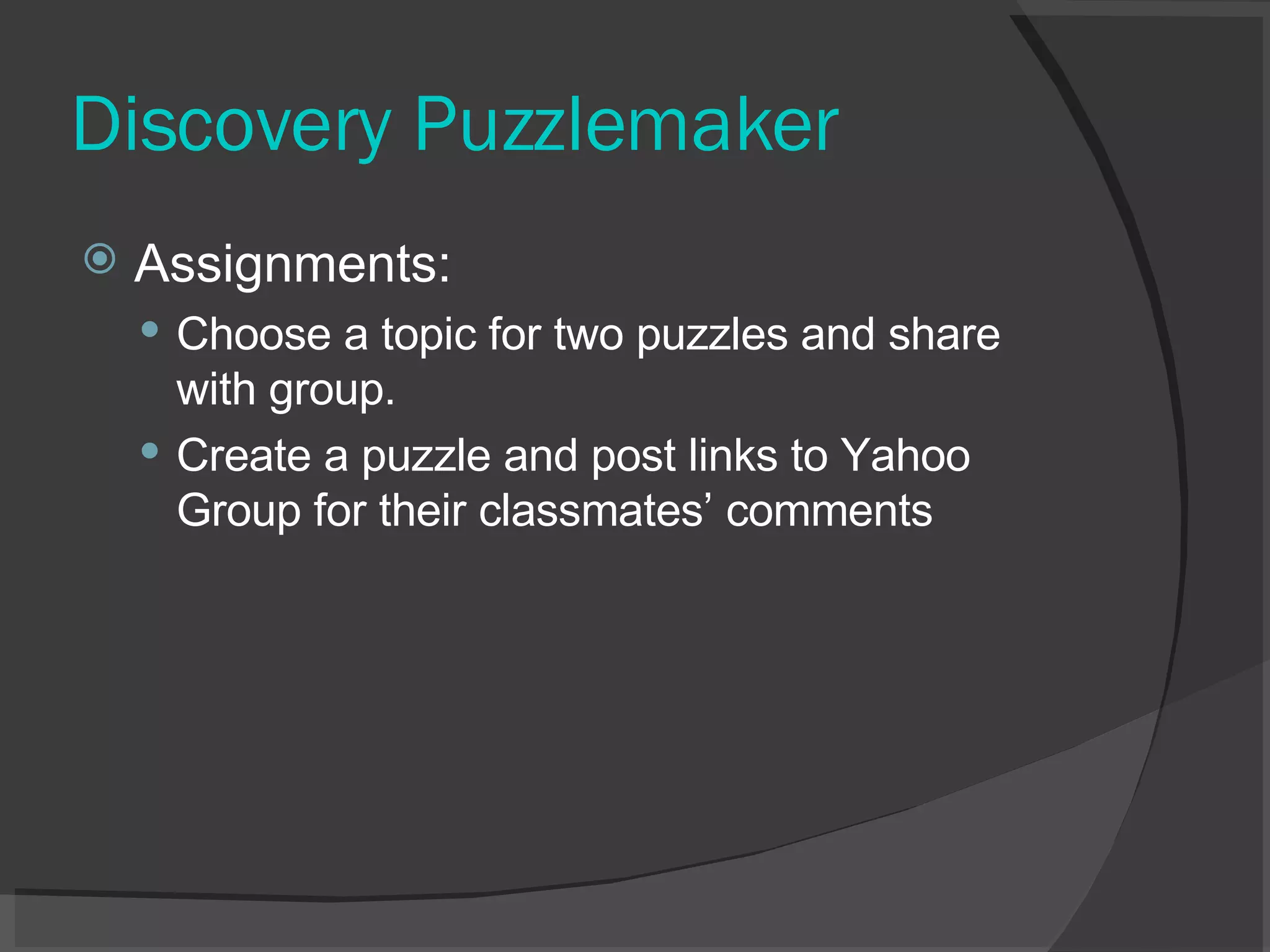 Discovery Puzzlemaker Assignments:  Choose a topic for two puzzles and share with group. Create a puzzle and post links to Yahoo Group for their classmates’ comments 