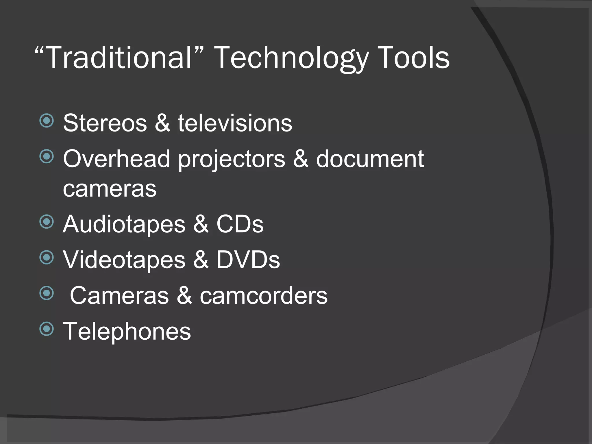 “ Traditional” Technology Tools Stereos & televisions Overhead projectors & document cameras Audiotapes & CDs Videotapes & DVDs Cameras & camcorders Telephones 