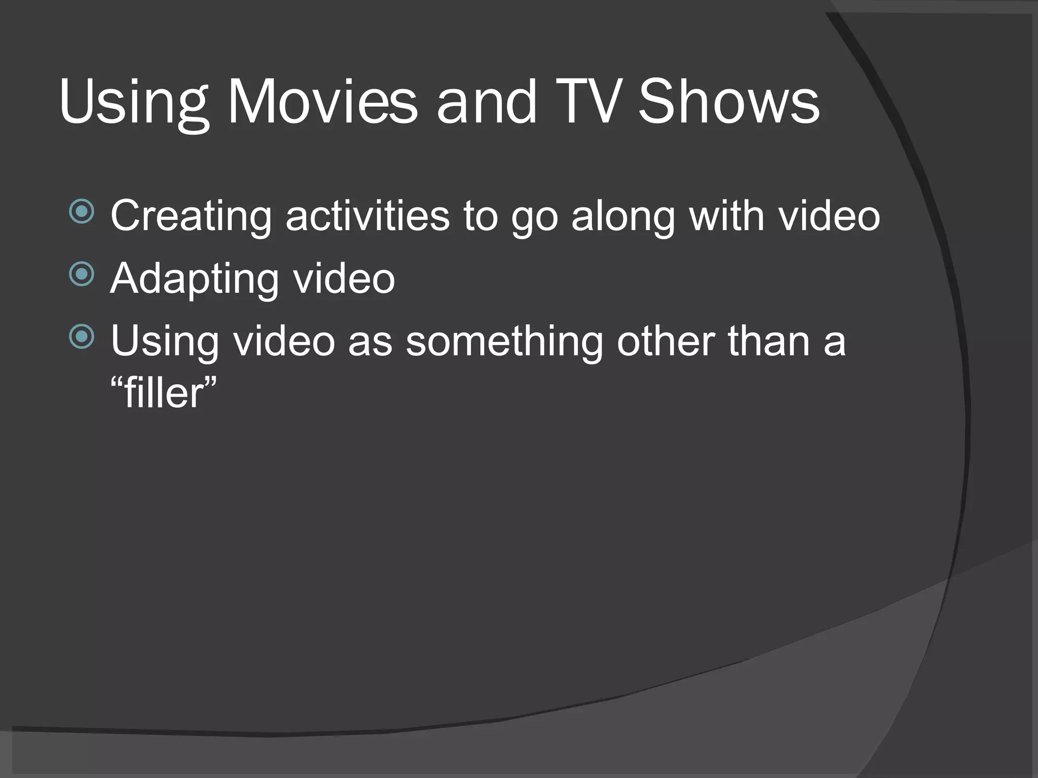 Using Movies and TV Shows Creating activities to go along with video Adapting video Using video as something other than a “filler” 