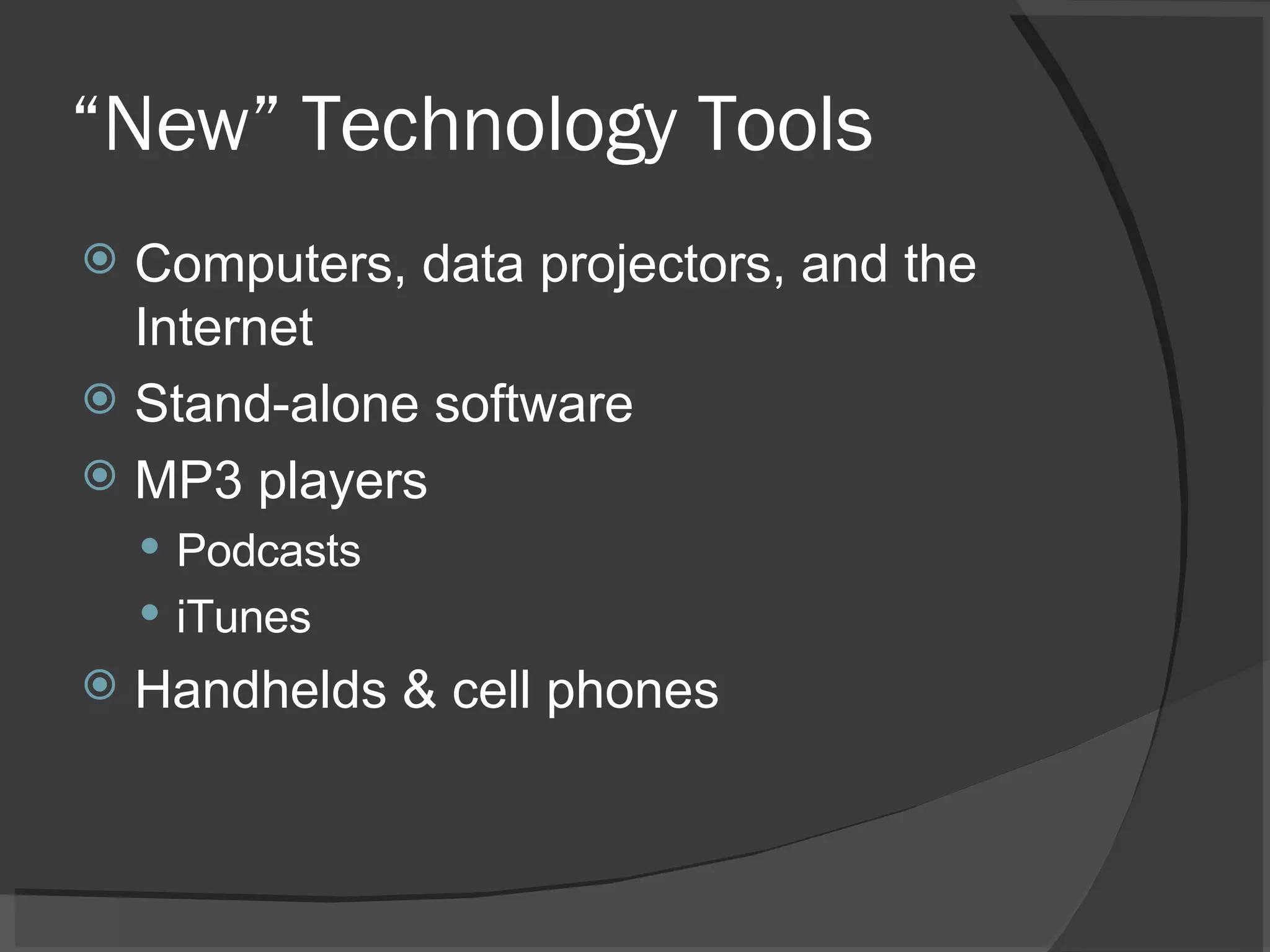 “ New” Technology Tools Computers, data projectors, and the Internet Stand-alone software MP3 players Podcasts iTunes Handhelds & cell phones 