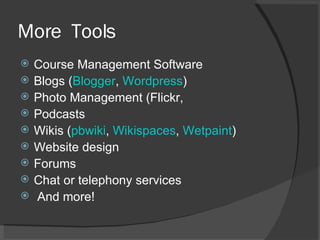 More  Tools Course Management Software Blogs ( Blogger ,  Wordpress ) Photo Management (Flickr,  Podcasts Wikis ( pbwiki ,  Wikispaces ,  Wetpaint ) Website design Forums Chat or telephony services And more! 