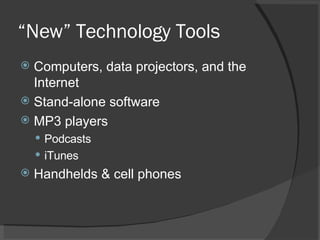 “ New” Technology Tools Computers, data projectors, and the Internet Stand-alone software MP3 players Podcasts iTunes Handhelds & cell phones 