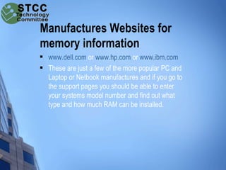 Manufactures Websites for
memory information
   www.dell.com or www.hp.com or www.ibm.com
   These are just a few of the...
