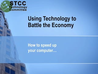 Using Technology to
Battle the Economy


How to speed up
your computer…
 