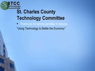 St. Charles County
Technology Committee
  Thank you for joining us today to discuss
”Using Technology to Battle the Econo...