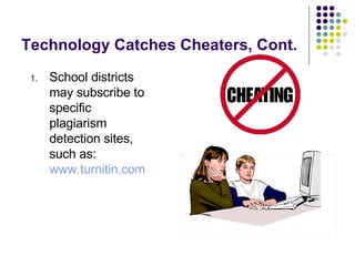 Technology Catches Cheaters, Cont. School districts may subscribe to specific  plagiarism detection sites, such as:  www.turnitin.com 