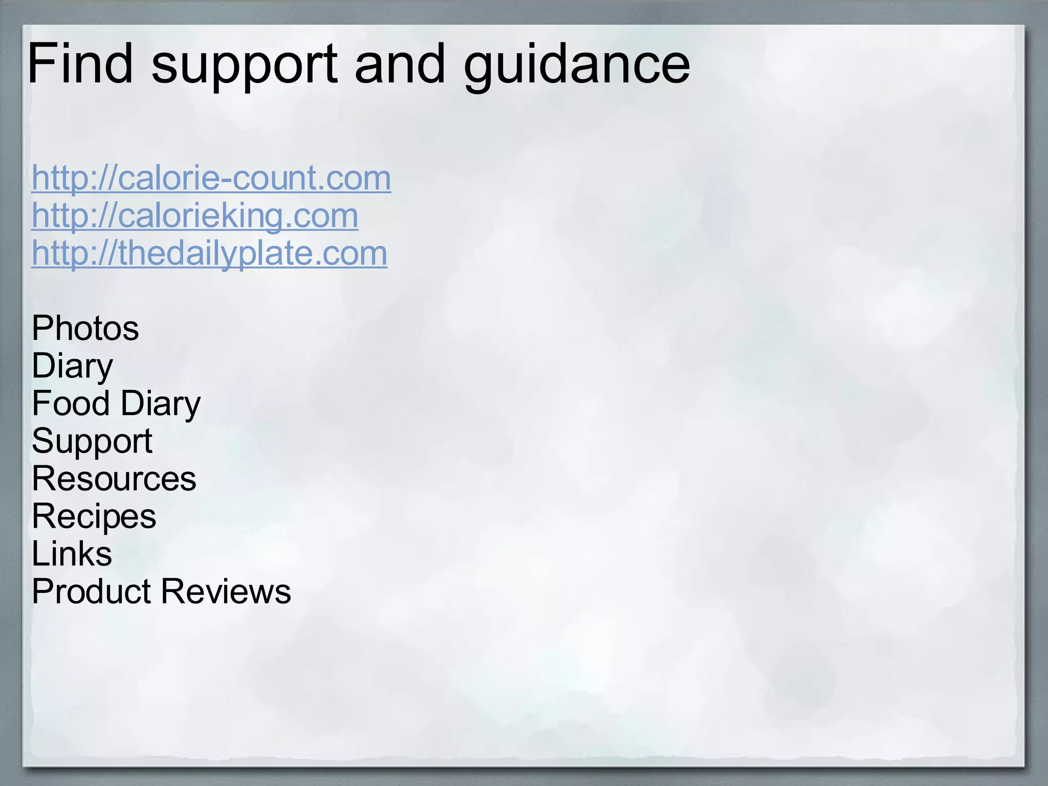 Find support and guidance http://calorie-count.com http://calorieking.com http://thedailyplate.com Photos Diary Food Diary Support Resources Recipes Links Product Reviews 