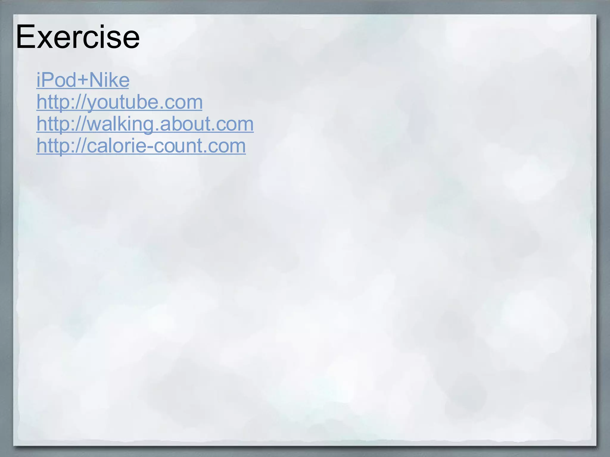 Exercise iPod+Nike http://youtube.com http://walking.about.com http://calorie-count.com 