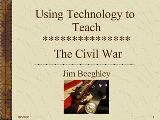 Using Technology to  Teach ***************  The Civil War Jim Beeghley 06/05/09 