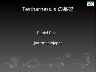 Daniel DavisDaniel Davis
@ourmaninjapan@ourmaninjapan
Testharness.jsTestharness.js の基礎の基礎
 