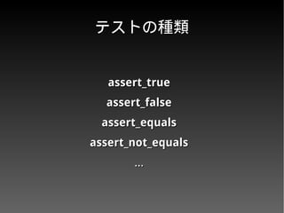 テストの種類テストの種類
assert_trueassert_true
assert_falseassert_false
assert_equalsassert_equals
assert_not_equalsassert_not_equals
……
 