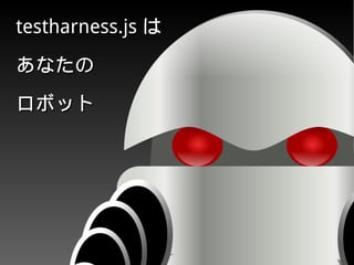 testharness.jstestharness.js はは
あなたのあなたの
ロボットロボット
 