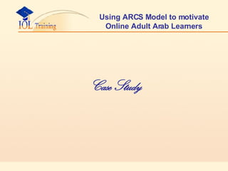 Using ARCS Model to motivate Online Adult Arab Learners Case Study   