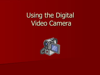 Using the Digital  Video Camera 