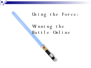 Using the Force:  Winning the Battle Online 