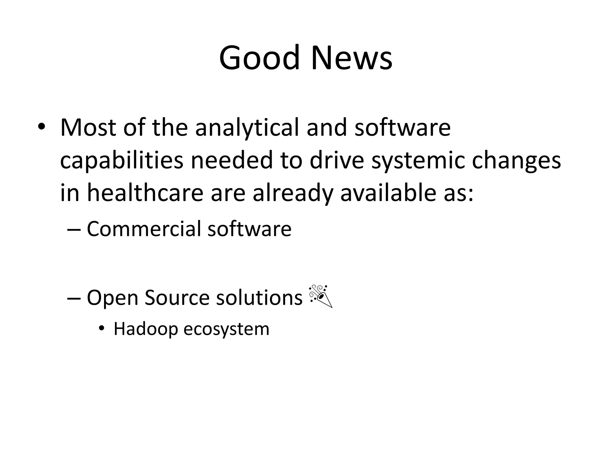 Good News
• Most of the analytical and software
capabilities needed to drive systemic changes
in healthcare are already available as:
– Commercial software
– Open Source solutions 🎉
• Hadoop ecosystem
 